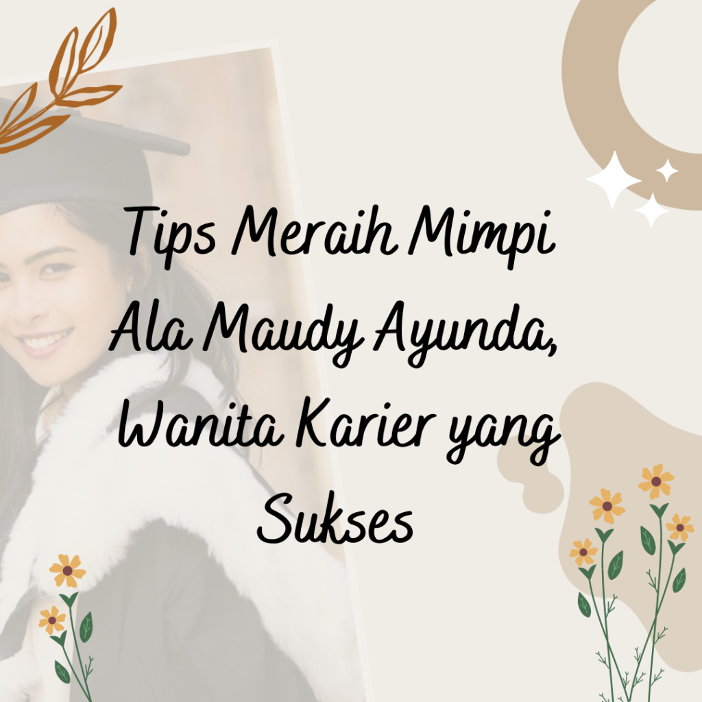 Tips Meraih Mimpi Ala Maudy Ayunda, Wanita Karier Yang Sukses - Anisa AE