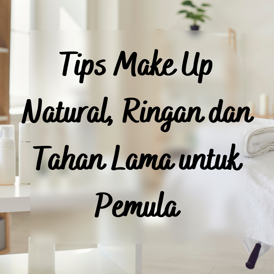 Tips Make Up Natural, Ringan dan Tahan Lama untuk Pemula