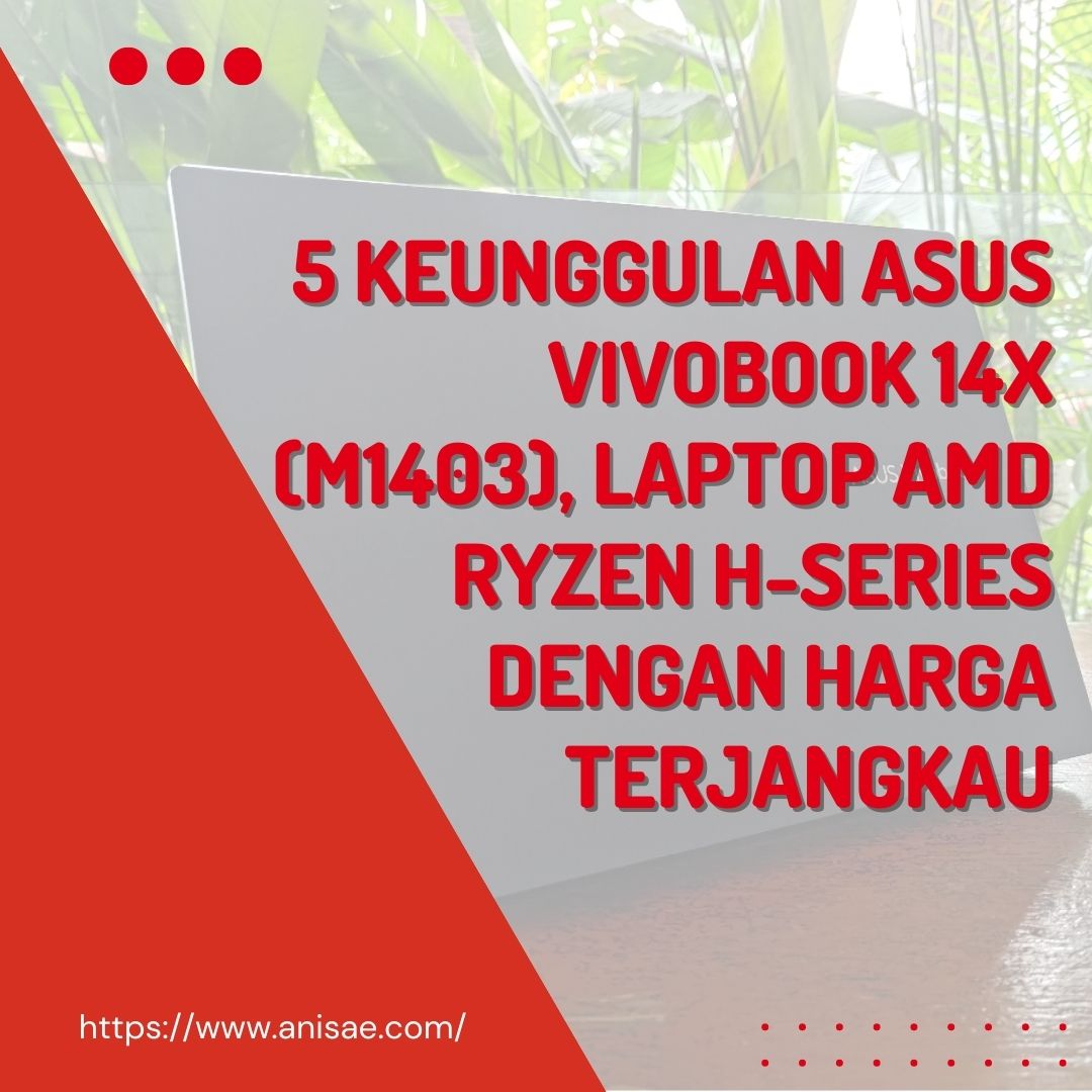5 Keunggulan ASUS Vivobook 14X (M1403), Laptop AMD Ryzen H-Series dengan Harga Terjangkau